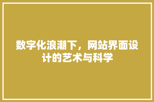 数字化浪潮下，网站界面设计的艺术与科学