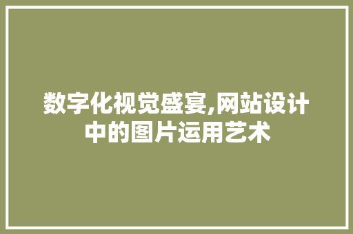 数字化视觉盛宴,网站设计中的图片运用艺术 Angular