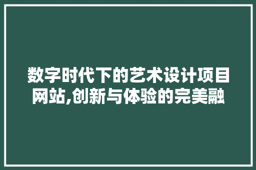 数字时代下的艺术设计项目网站,创新与体验的完美融合 RESTful API