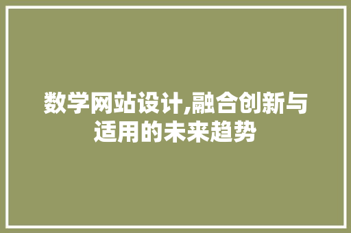 数学网站设计,融合创新与适用的未来趋势