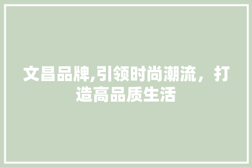 文昌品牌,引领时尚潮流，打造高品质生活