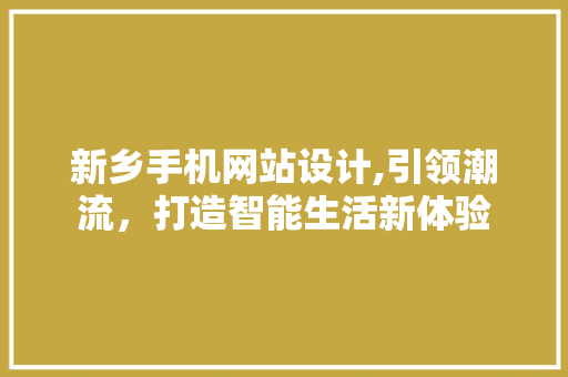 新乡手机网站设计,引领潮流，打造智能生活新体验