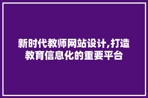 新时代教师网站设计,打造教育信息化的重要平台