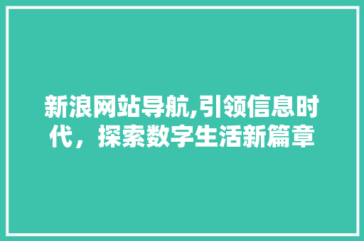 新浪网站导航,引领信息时代，探索数字生活新篇章