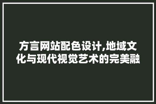 方言网站配色设计,地域文化与现代视觉艺术的完美融合