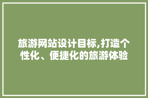 旅游网站设计目标,打造个性化、便捷化的旅游体验