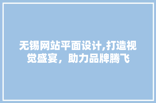 无锡网站平面设计,打造视觉盛宴，助力品牌腾飞 Ruby