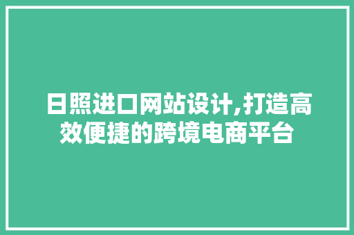 日照进口网站设计,打造高效便捷的跨境电商平台