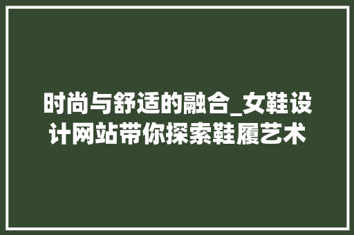 时尚与舒适的融合_女鞋设计网站带你探索鞋履艺术