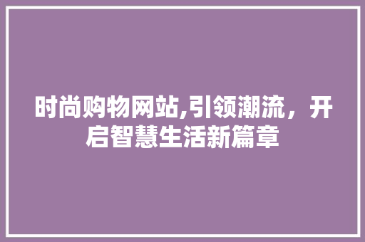 时尚购物网站,引领潮流，开启智慧生活新篇章