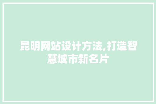 昆明网站设计方法,打造智慧城市新名片