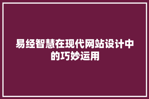 易经智慧在现代网站设计中的巧妙运用