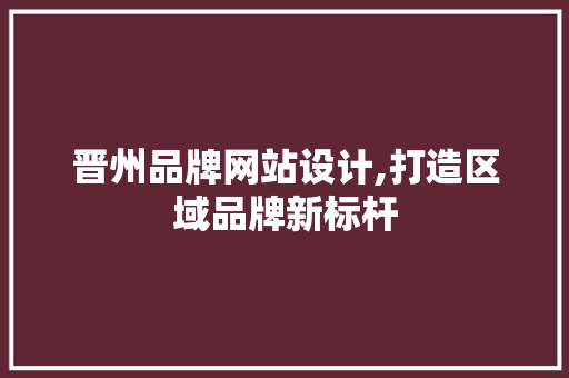 晋州品牌网站设计,打造区域品牌新标杆