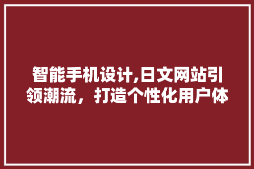 智能手机设计,日文网站引领潮流，打造个性化用户体验