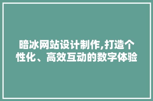 暗冰网站设计制作,打造个性化、高效互动的数字体验 React