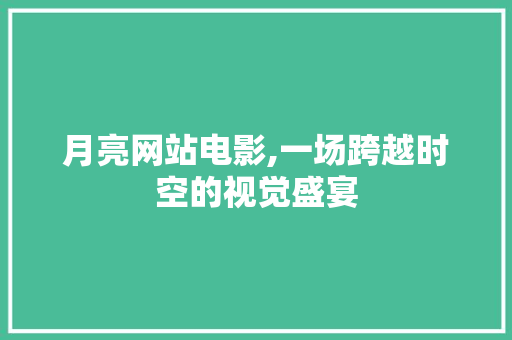 月亮网站电影,一场跨越时空的视觉盛宴