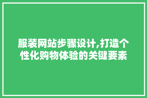 服装网站步骤设计,打造个性化购物体验的关键要素