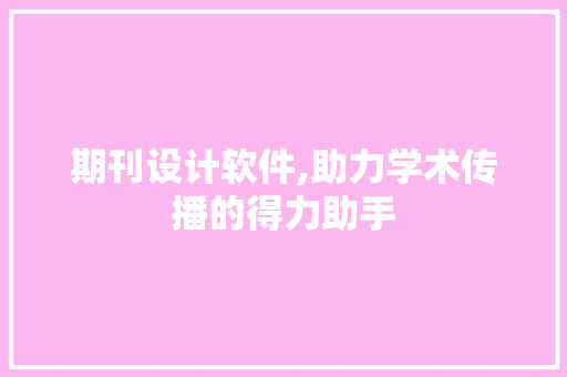 期刊设计软件,助力学术传播的得力助手