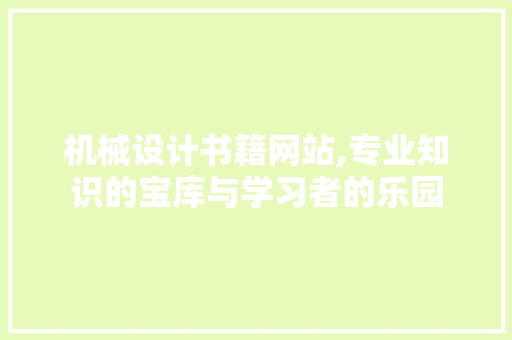 机械设计书籍网站,专业知识的宝库与学习者的乐园