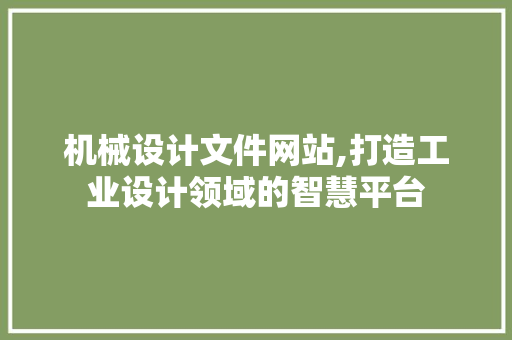 机械设计文件网站,打造工业设计领域的智慧平台