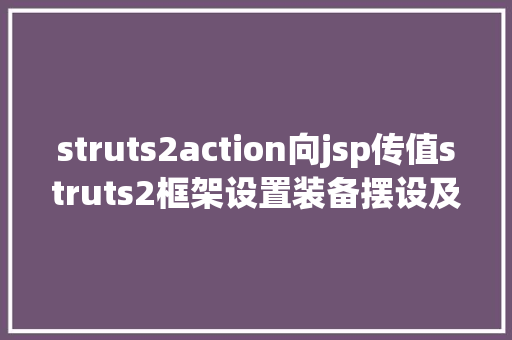 struts2action向jsp传值struts2框架设置装备摆设及前后台传值