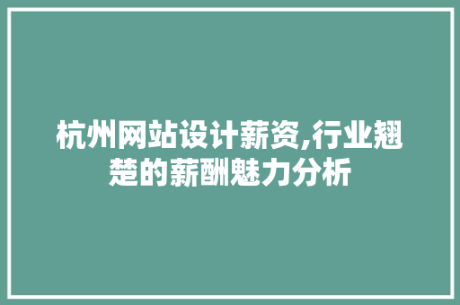 杭州网站设计薪资,行业翘楚的薪酬魅力分析