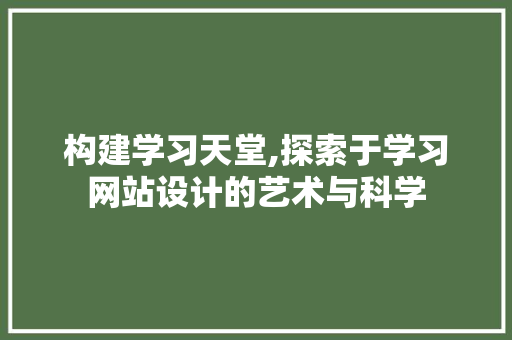 构建学习天堂,探索于学习网站设计的艺术与科学 HTML