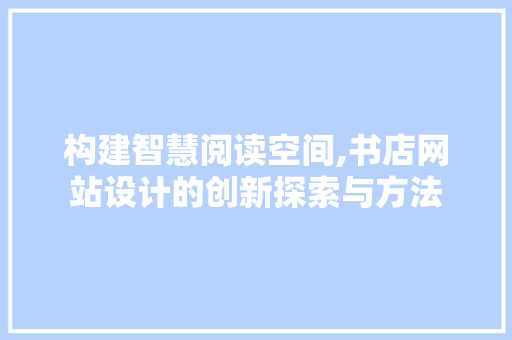 构建智慧阅读空间,书店网站设计的创新探索与方法