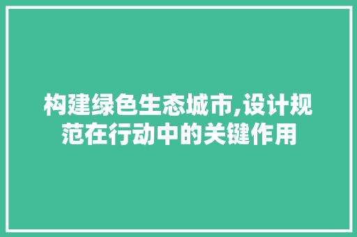 构建绿色生态城市,设计规范在行动中的关键作用