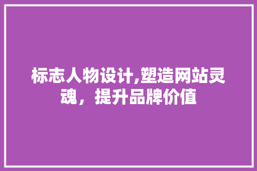 标志人物设计,塑造网站灵魂，提升品牌价值