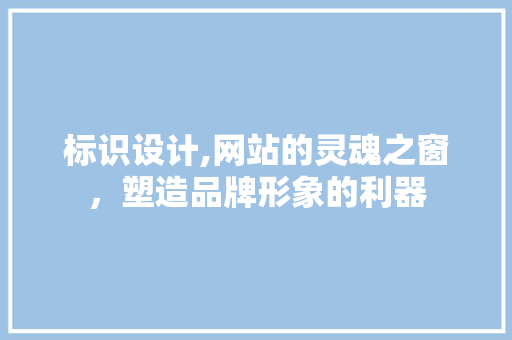 标识设计,网站的灵魂之窗，塑造品牌形象的利器