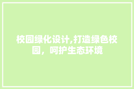 校园绿化设计,打造绿色校园，呵护生态环境