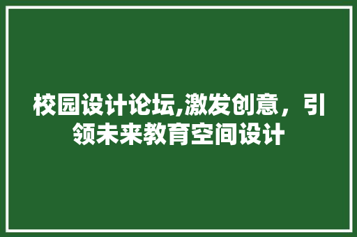 校园设计论坛,激发创意，引领未来教育空间设计