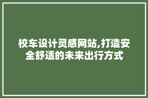 校车设计灵感网站,打造安全舒适的未来出行方式 Java