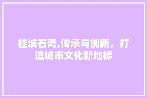 桂城石湾,传承与创新，打造城市文化新地标