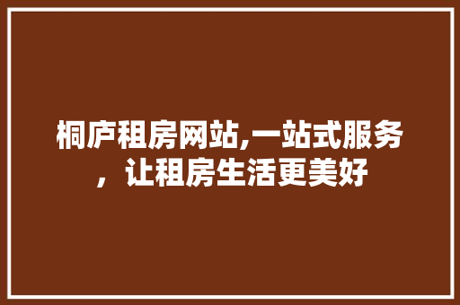 桐庐租房网站,一站式服务，让租房生活更美好