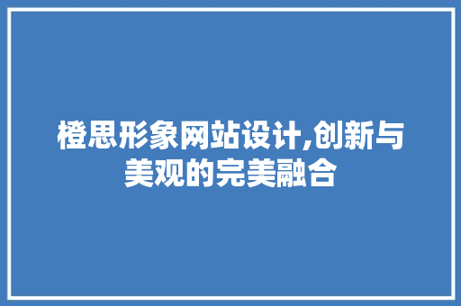 橙思形象网站设计,创新与美观的完美融合