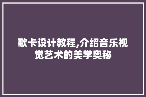 歌卡设计教程,介绍音乐视觉艺术的美学奥秘