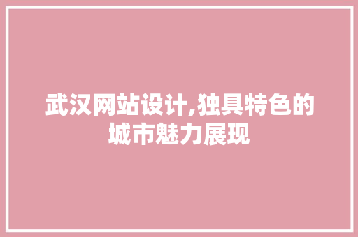 武汉网站设计,独具特色的城市魅力展现