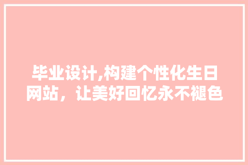 毕业设计,构建个性化生日网站，让美好回忆永不褪色