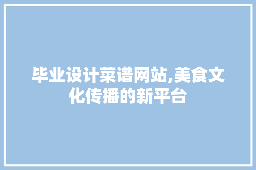 毕业设计菜谱网站,美食文化传播的新平台