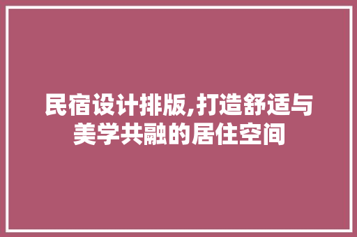 民宿设计排版,打造舒适与美学共融的居住空间