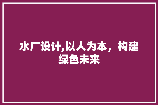 水厂设计,以人为本，构建绿色未来