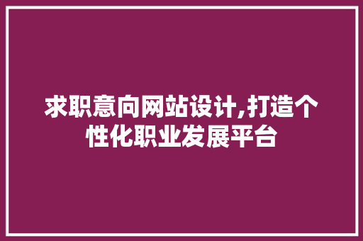 求职意向网站设计,打造个性化职业发展平台