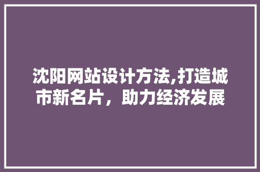 沈阳网站设计方法,打造城市新名片，助力经济发展