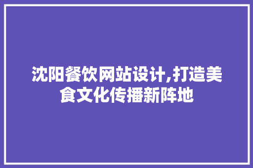 沈阳餐饮网站设计,打造美食文化传播新阵地