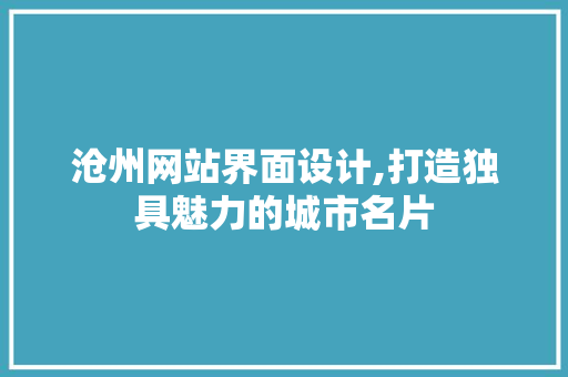 沧州网站界面设计,打造独具魅力的城市名片