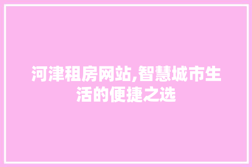 河津租房网站,智慧城市生活的便捷之选