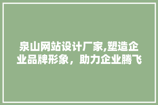 泉山网站设计厂家,塑造企业品牌形象，助力企业腾飞