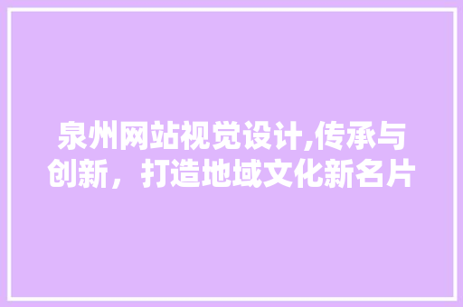 泉州网站视觉设计,传承与创新，打造地域文化新名片